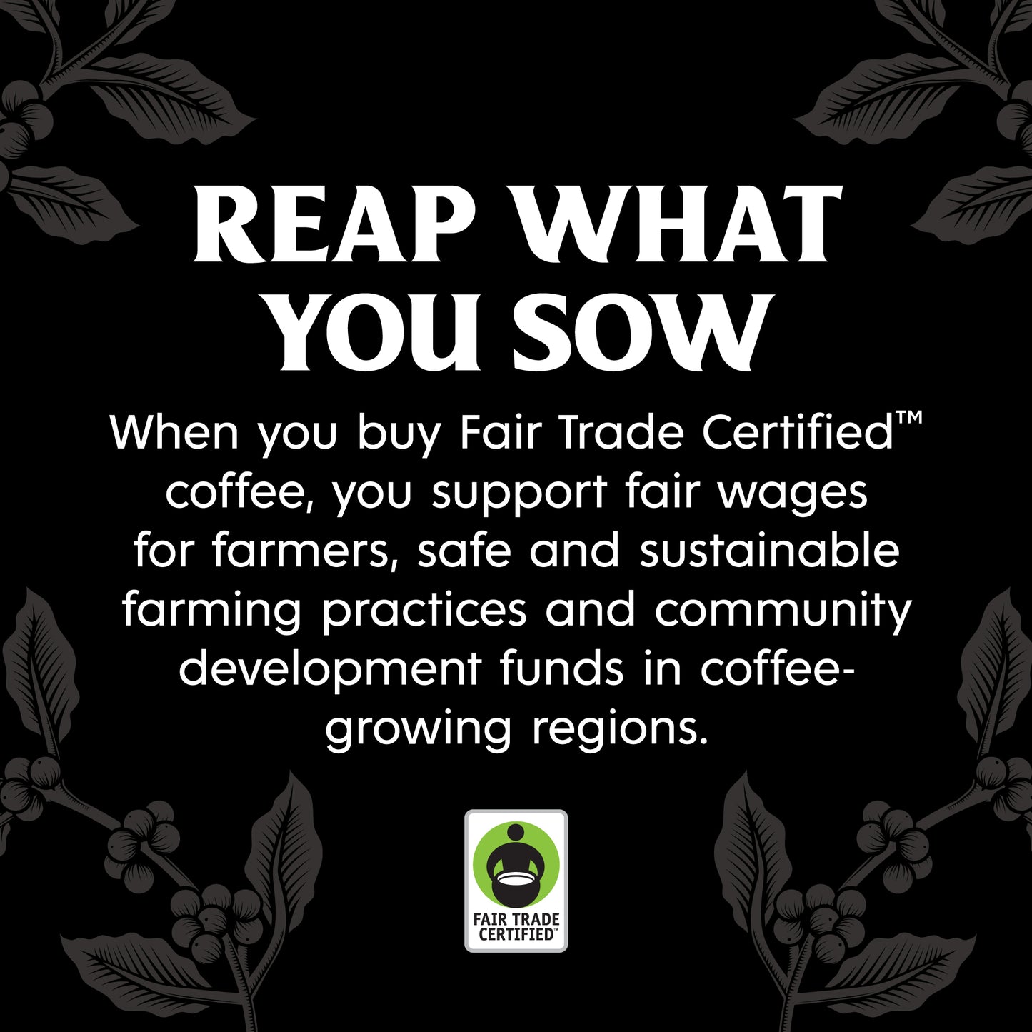 Reap what you sow with Fair Trade Certified Coffee.