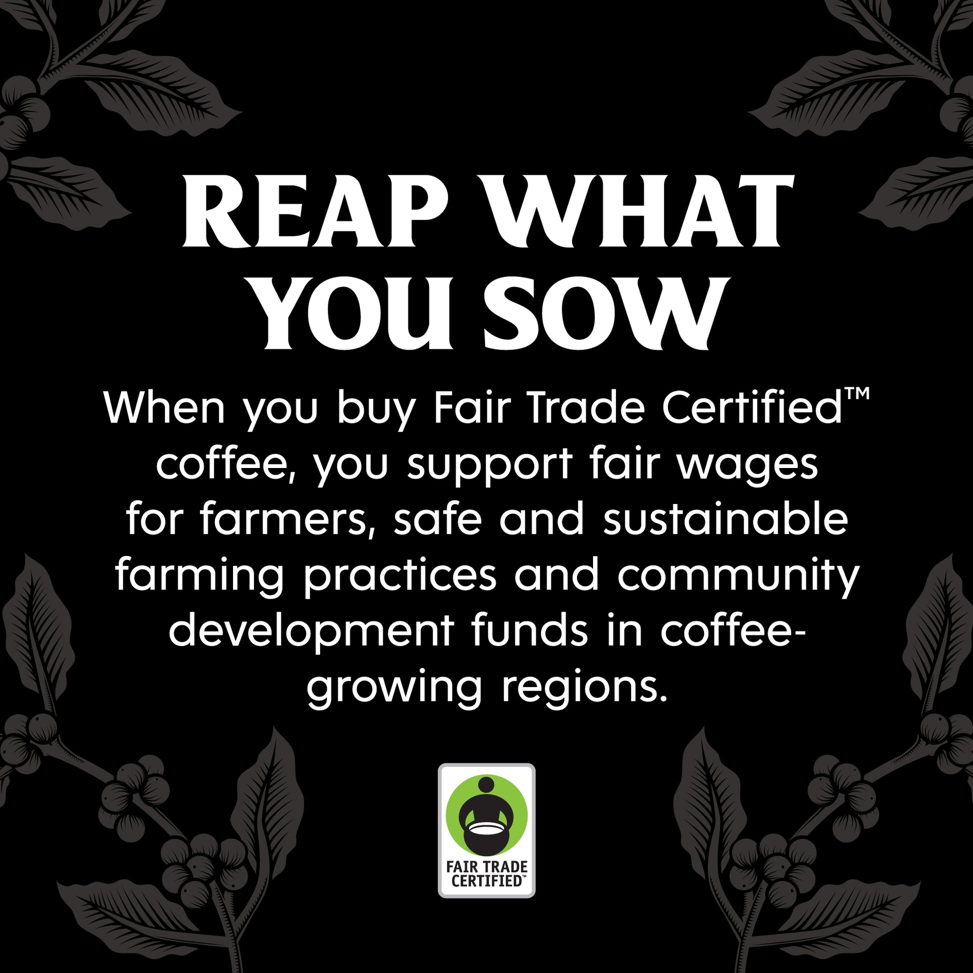 Reap what you sow with Fair Trade Certified Coffee.